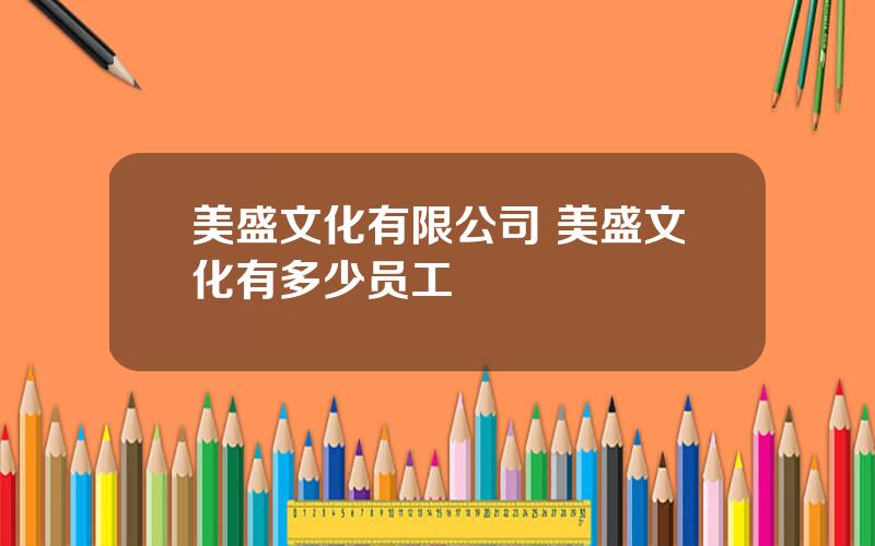 美盛文化有限公司 美盛文化有多少员工